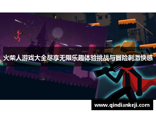 火柴人游戏大全尽享无限乐趣体验挑战与冒险刺激快感